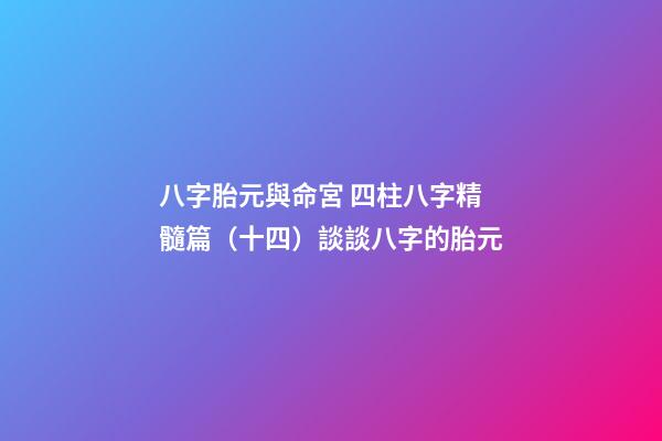 八字胎元與命宮 四柱八字精髓篇（十四）談談八字的胎元-第1張-觀點-玄機派